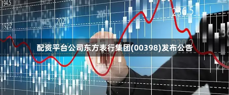 配资平台公司东方表行集团(00398)发布公告