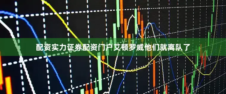 配资实力证券配资门户艾顿罗威他们就离队了