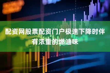 配资网股票配资门户极速下降时伴有浓重的燃油味