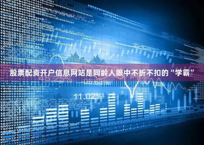 股票配资开户信息网站是同龄人眼中不折不扣的“学霸”
