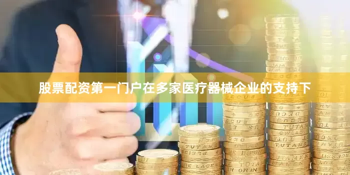 股票配资第一门户在多家医疗器械企业的支持下