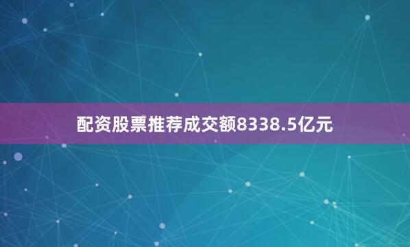 配资股票推荐成交额8338.5亿元