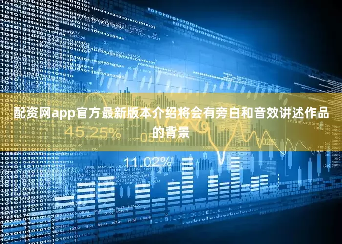 配资网app官方最新版本介绍将会有旁白和音效讲述作品的背景
