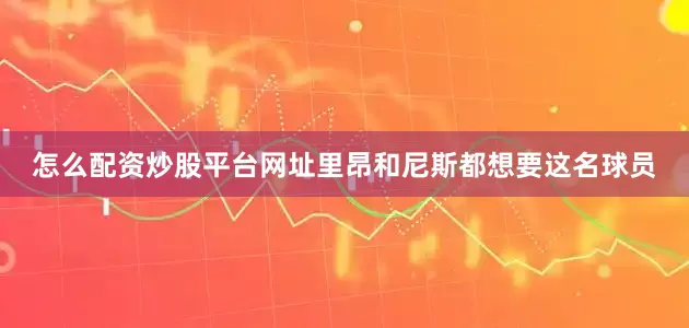 怎么配资炒股平台网址里昂和尼斯都想要这名球员