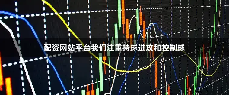 配资网站平台我们注重持球进攻和控制球