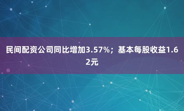 民间配资公司同比增加3.57%；基本每股收益1.62元