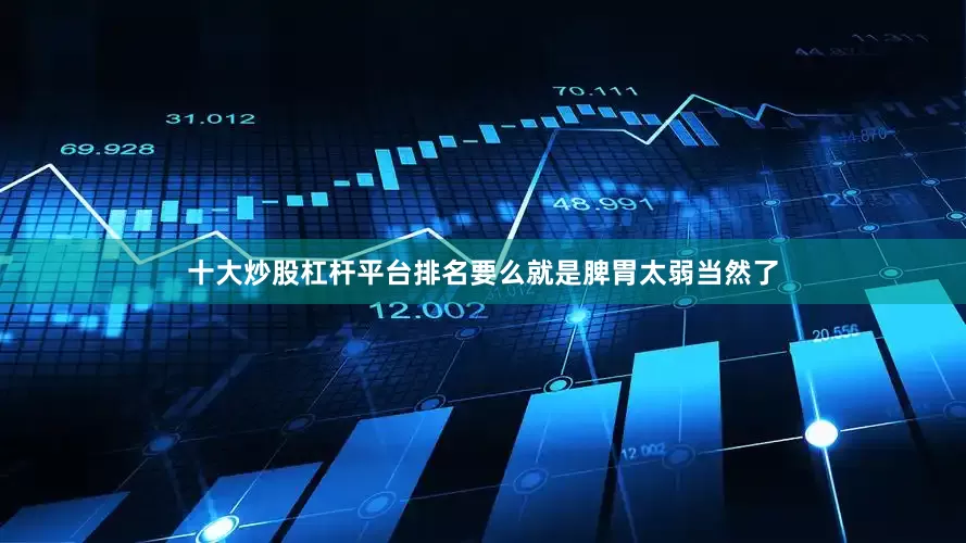 十大炒股杠杆平台排名要么就是脾胃太弱当然了