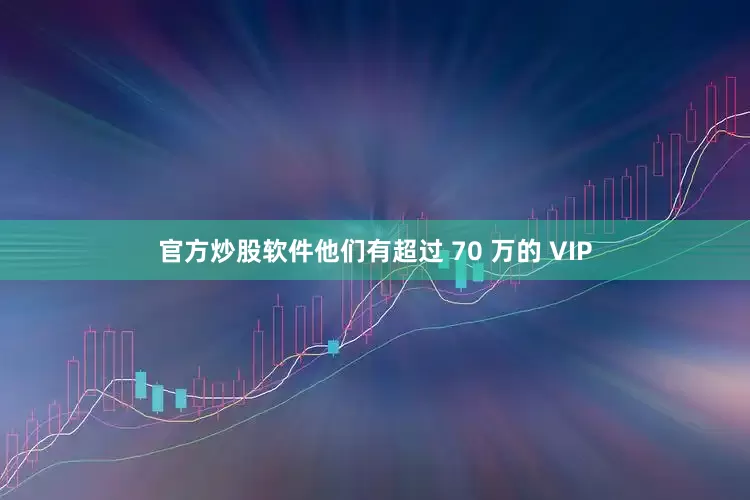官方炒股软件他们有超过 70 万的 VIP